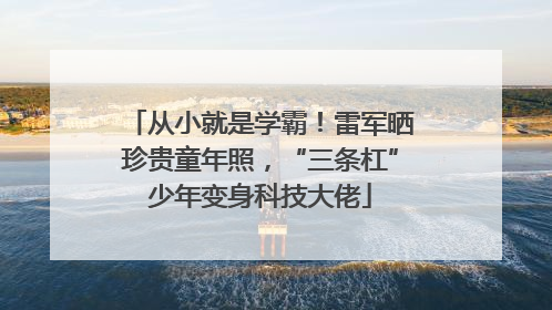从小就是学霸！雷军晒珍贵童年照，“三条杠”少年变身科技大佬