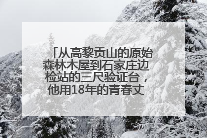 从高黎贡山的原始森林木屋到石家庄边检站的三尺验证台，他用18年的青春丈量祖国的边境线