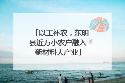 以工补农，东明县近万小农户融入新材料大产业