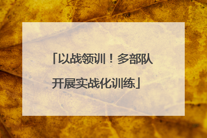 以战领训！多部队开展实战化训练