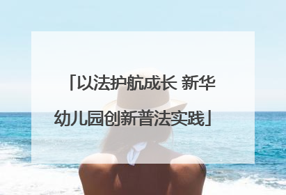 以法护航成长 新华幼儿园创新普法实践