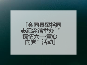 会同县粟裕同志纪念馆举办“粽情六一·童心向党”活动