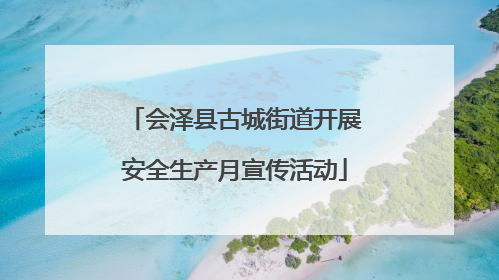 会泽县古城街道开展安全生产月宣传活动