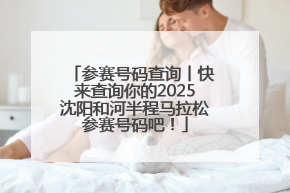 参赛号码查询丨快来查询你的2025沈阳和河半程马拉松参赛号码吧！