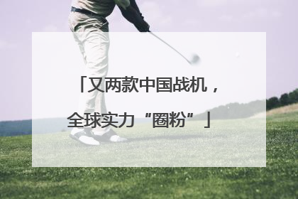 又两款中国战机，全球实力“圈粉”