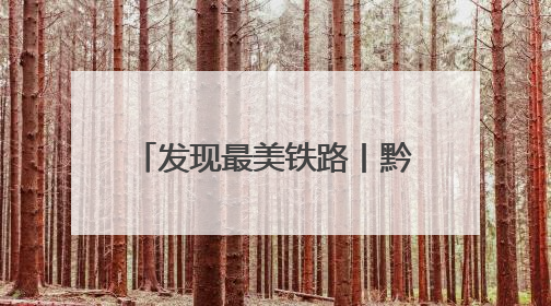 发现最美铁路丨黔常铁路为区域经济高质量发展赋能