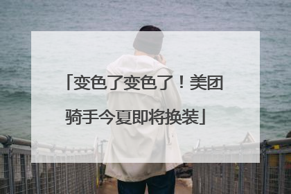 变色了变色了！美团骑手今夏即将换装