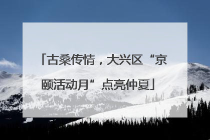 古桑传情，大兴区“京颐活动月”点亮仲夏