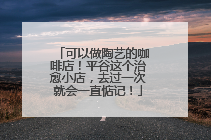 可以做陶艺的咖啡店！平谷这个治愈小店，去过一次就会一直惦记！