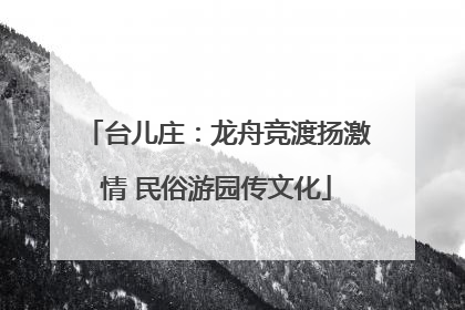 台儿庄：龙舟竞渡扬激情 民俗游园传文化