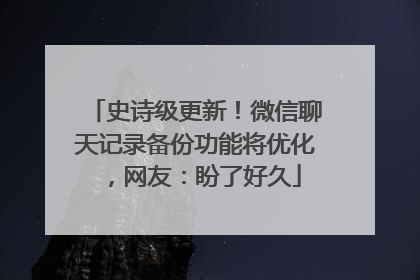 史诗级更新！微信聊天记录备份功能将优化，网友：盼了好久