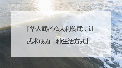 华人武者意大利传武：让武术成为一种生活方式