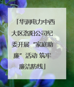 华润电力中西大区洛阳公司纪委开展“家庭助廉”活动 筑牢廉洁防线