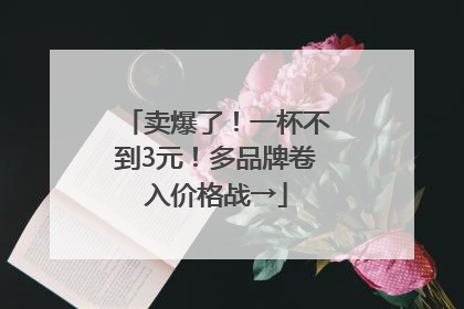 卖爆了！一杯不到3元！多品牌卷入价格战→