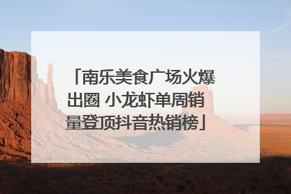 南乐美食广场火爆出圈 小龙虾单周销量登顶抖音热销榜