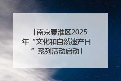 南京秦淮区2025年“文化和自然遗产日”系列活动启动