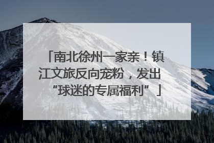 南北徐州一家亲！镇江文旅反向宠粉，发出“球迷的专属福利”