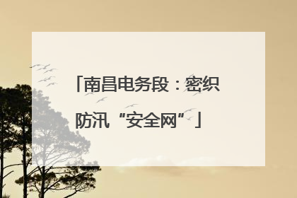南昌电务段：密织防汛“安全网”