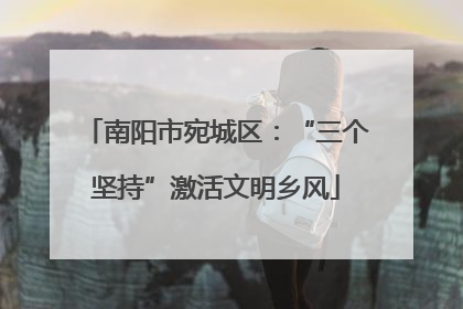 南阳市宛城区：“三个坚持”激活文明乡风