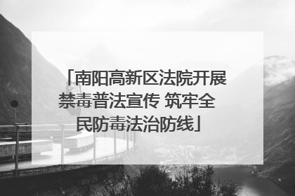 南阳高新区法院开展禁毒普法宣传 筑牢全民防毒法治防线
