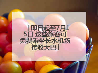 即日起至7月15日 这些旅客可免费乘坐长水机场接驳大巴