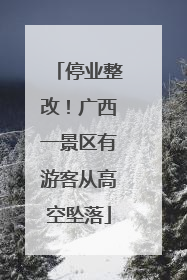 停业整改！广西一景区有游客从高空坠落
