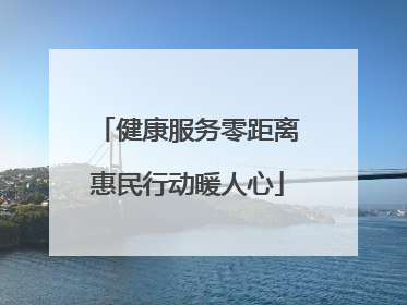 健康服务零距离惠民行动暖人心