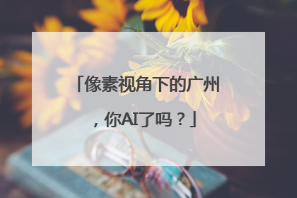 像素视角下的广州，你AI了吗？