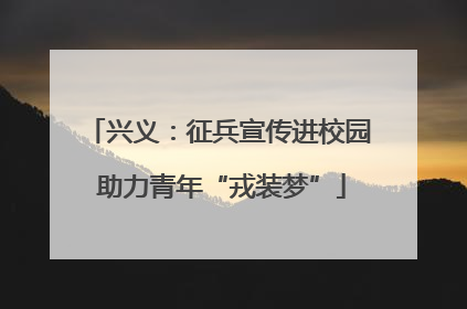 兴义：征兵宣传进校园 助力青年“戎装梦”