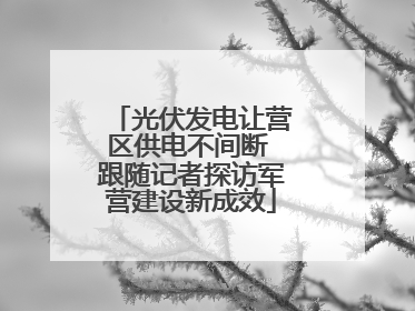 光伏发电让营区供电不间断 跟随记者探访军营建设新成效