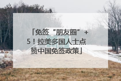 免签“朋友圈”+5！拉美多国人士点赞中国免签政策