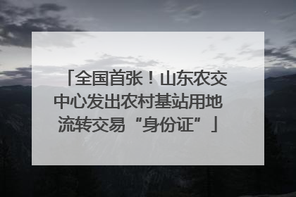 全国首张！山东农交中心发出农村基站用地流转交易“身份证”
