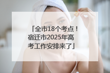 全市18个考点！宿迁市2025年高考工作安排来了
