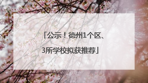 公示！德州1个区、3所学校拟获推荐