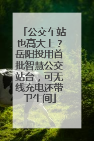 公交车站也高大上？岳阳投用首批智慧公交站台，可无线充电还带卫生间