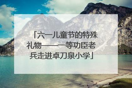 六一儿童节的特殊礼物——一等功臣老兵走进卓刀泉小学