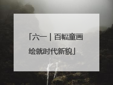 六一｜百幅童画绘就时代新貌