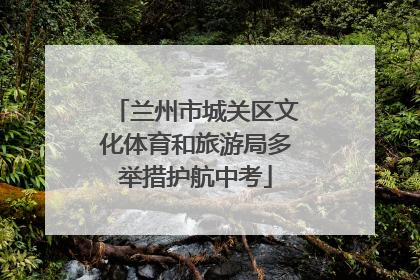 兰州市城关区文化体育和旅游局多举措护航中考