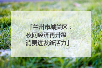 兰州市城关区：夜间经济再升级 消费迸发新活力