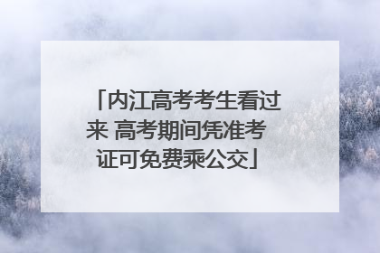 内江高考考生看过来 高考期间凭准考证可免费乘公交