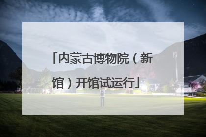 内蒙古博物院（新馆）开馆试运行