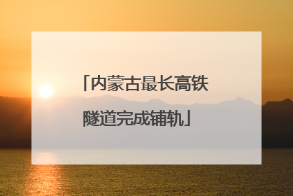 内蒙古最长高铁隧道完成铺轨