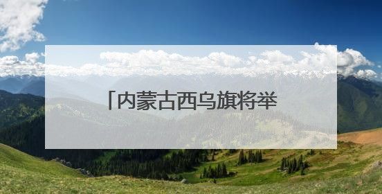 内蒙古西乌旗将举办第三届草原99号公路音乐那达慕