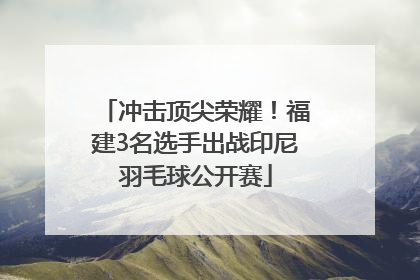 冲击顶尖荣耀！福建3名选手出战印尼羽毛球公开赛