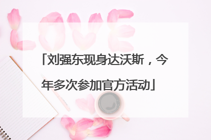 刘强东现身达沃斯，今年多次参加官方活动