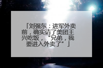 刘强东：进军外卖前，确实请了美团王兴吃饭，“兄弟，我要进入外卖了”