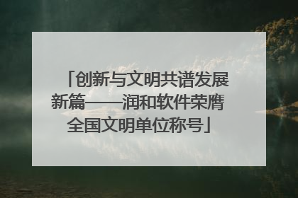 创新与文明共谱发展新篇——润和软件荣膺全国文明单位称号