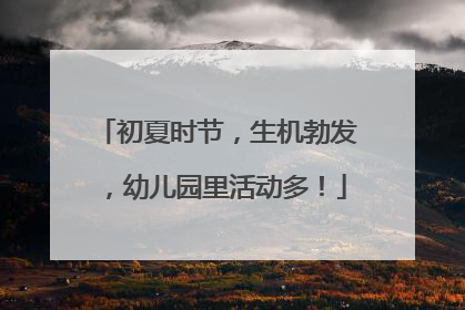 初夏时节，生机勃发，幼儿园里活动多！