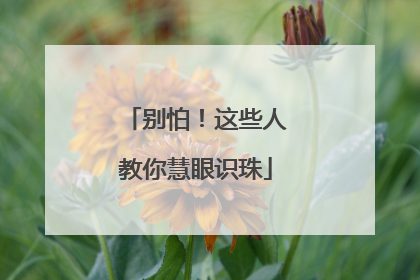 别怕！这些人教你慧眼识珠
