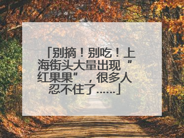 别摘！别吃！上海街头大量出现“红果果”，很多人忍不住了……